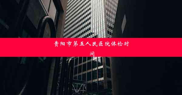 贵阳市第五人民医院体检时间