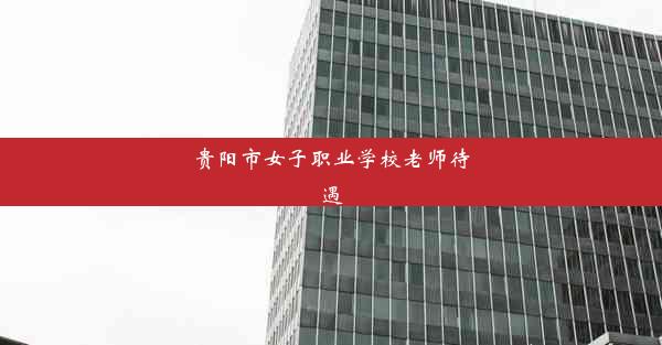 <b>贵阳市女子职业学校老师待遇</b>