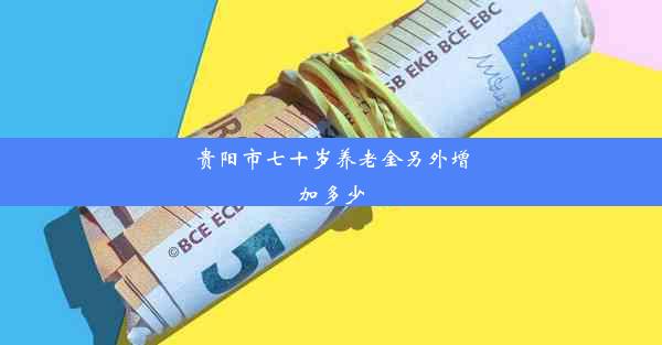 贵阳市七十岁养老金另外增加多少