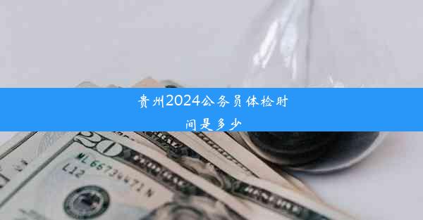 贵州2024公务员体检时间是多少