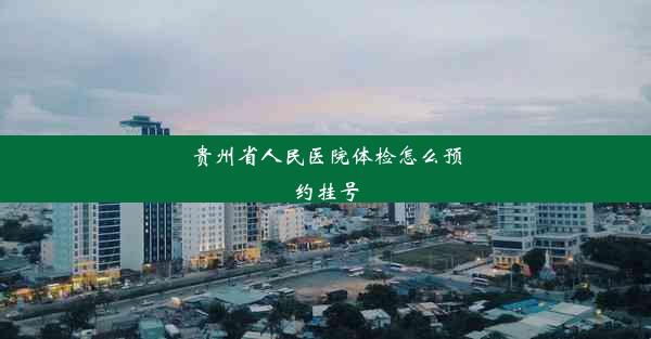 贵州省人民医院体检怎么预约挂号