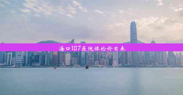 海口187医院体检价目表