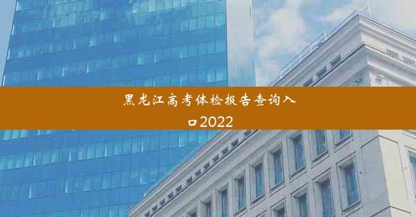 <b>黑龙江高考体检报告查询入口2022</b>