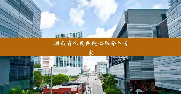 湖南省人民医院心脏介入专家