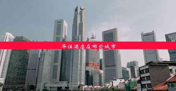 <b>华住酒店在哪些城市</b>