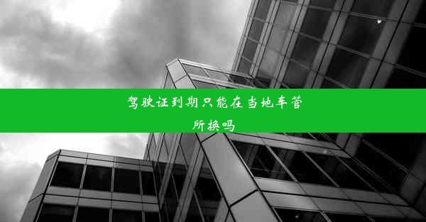 驾驶证到期只能在当地车管所换吗