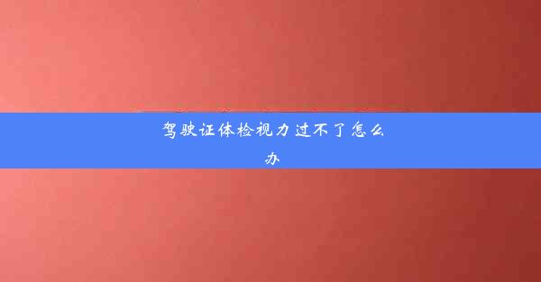 驾驶证体检视力过不了怎么办