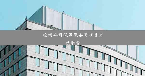 <b>检测公司仪器设备管理员岗位职责</b>