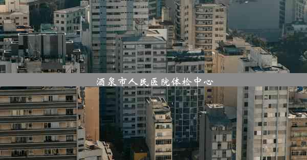 <b>酒泉市人民医院体检中心</b>