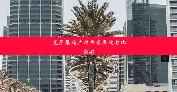 克罗恩病广州哪家医院看比较好