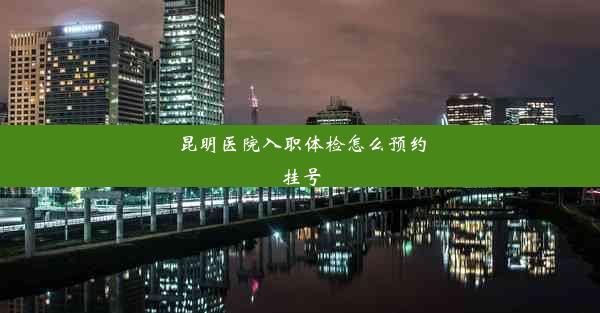 昆明医院入职体检怎么预约挂号