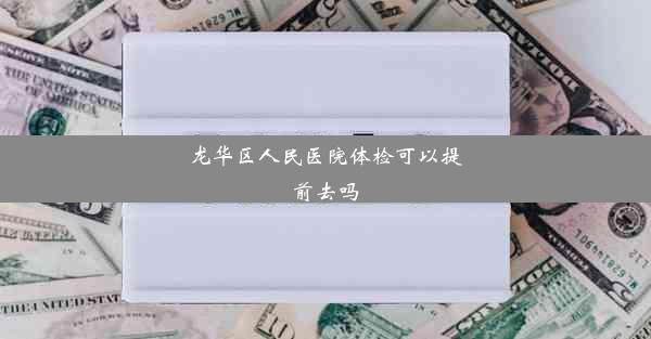 龙华区人民医院体检可以提前去吗