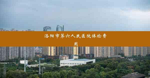 <b>洛阳市第六人民医院体检费用</b>