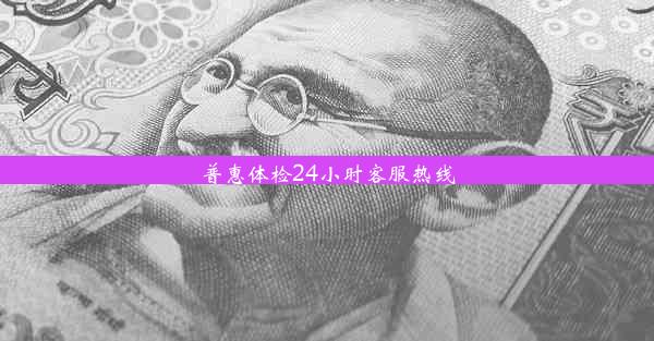 普惠体检24小时客服热线