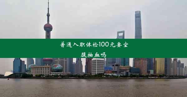 <b>普通入职体检100元要空腹抽血吗</b>