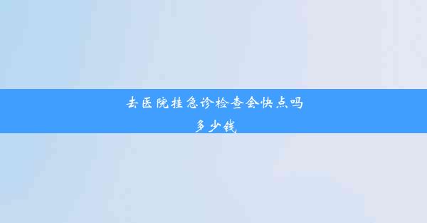 <b>去医院挂急诊检查会快点吗多少钱</b>