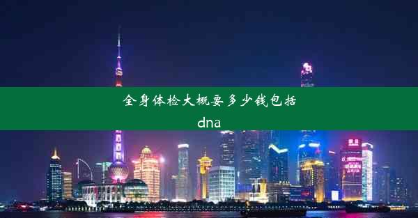 全身体检大概要多少钱包括dna