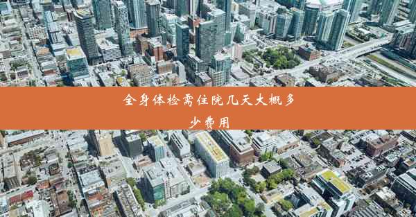 <b>全身体检需住院几天大概多少费用</b>