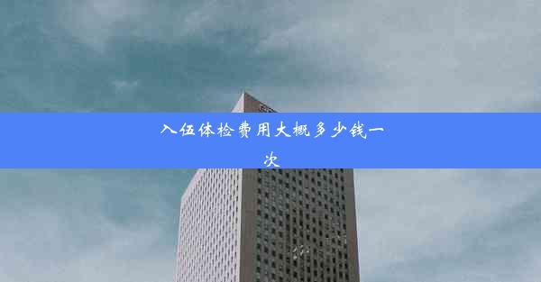 <b>入伍体检费用大概多少钱一次</b>