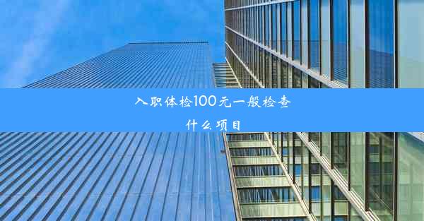 <b>入职体检100元一般检查什么项目</b>