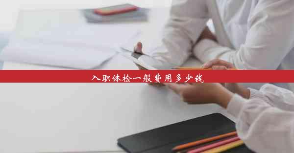 <b>入职体检一般费用多少钱</b>