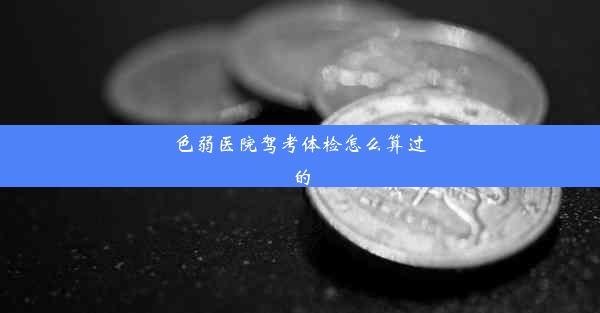 <b>色弱医院驾考体检怎么算过的</b>