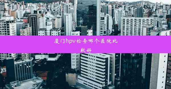 厦门hpv检查哪个医院比较好