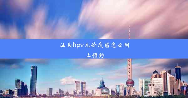 汕头hpv九价疫苗怎么网上预约