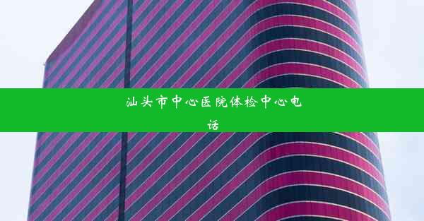 汕头市中心医院体检中心电话