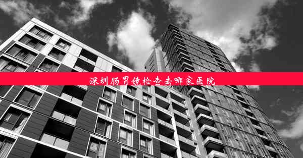 深圳肠胃镜检查去哪家医院