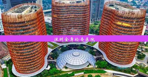 深圳全身检查医院