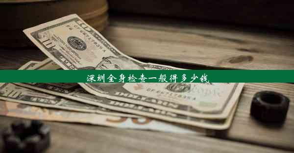 深圳全身检查一般得多少钱