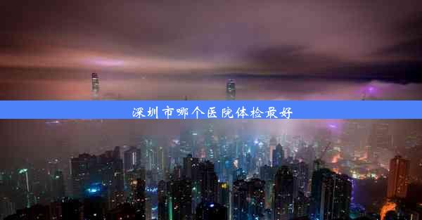 深圳市哪个医院体检最好