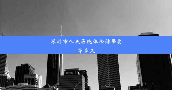 深圳市人民医院体检结果要等多久