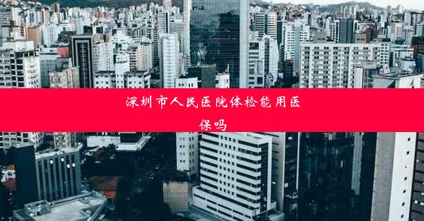 深圳市人民医院体检能用医保吗