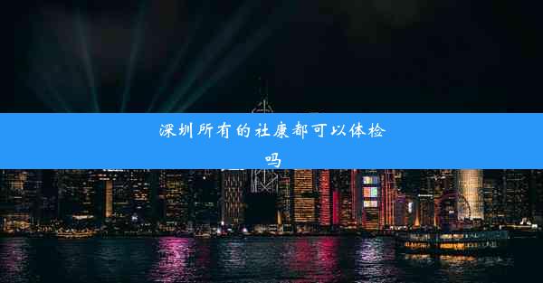 <b>深圳所有的社康都可以体检吗</b>