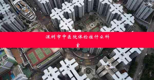 深圳市中医院体检挂什么科室