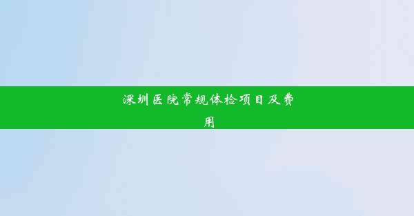 深圳医院常规体检项目及费用