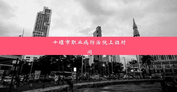 <b>十堰市职业病防治院上班时间</b>