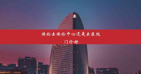 <b>体检去体检中心还是去医院门诊好</b>