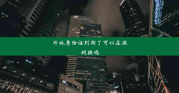 外地身份证到期了可以在深圳换吗