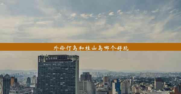 <b>外伶仃岛和桂山岛哪个好玩</b>