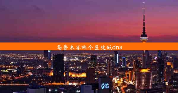 乌鲁木齐哪个医院做dna