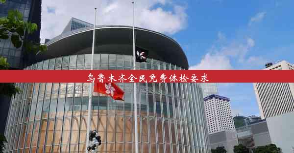 <b>乌鲁木齐全民免费体检要求</b>