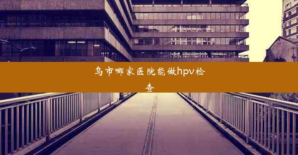 乌市哪家医院能做hpv检查