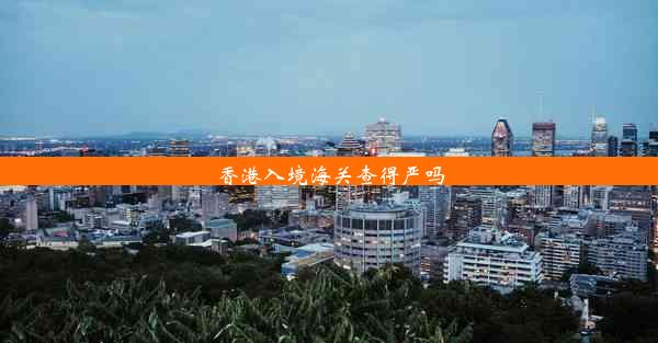 <b>香港入境海关查得严吗</b>