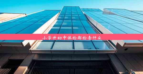 小学升初中体检都检查什么