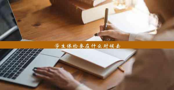 学生体检要在什么时候去