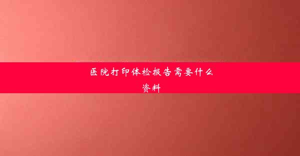 医院打印体检报告需要什么资料