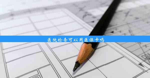 医院检查可以用医保卡吗